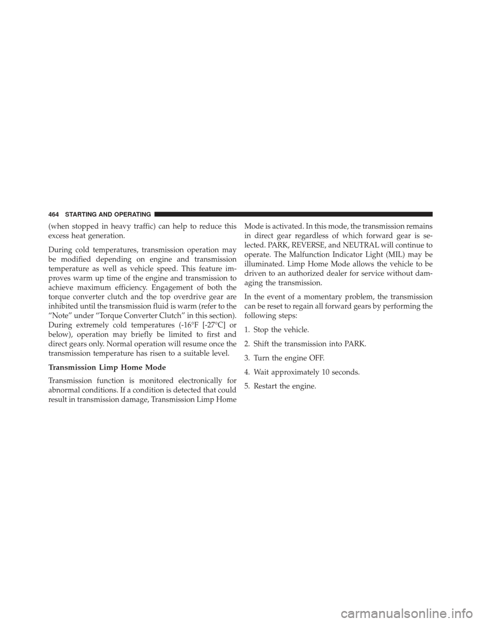 DODGE DURANGO 2013 3.G Owners Manual (when stopped in heavy traffic) can help to reduce this
excess heat generation.
During cold temperatures, transmission operation may
be modified depending on engine and transmission
temperature as wel