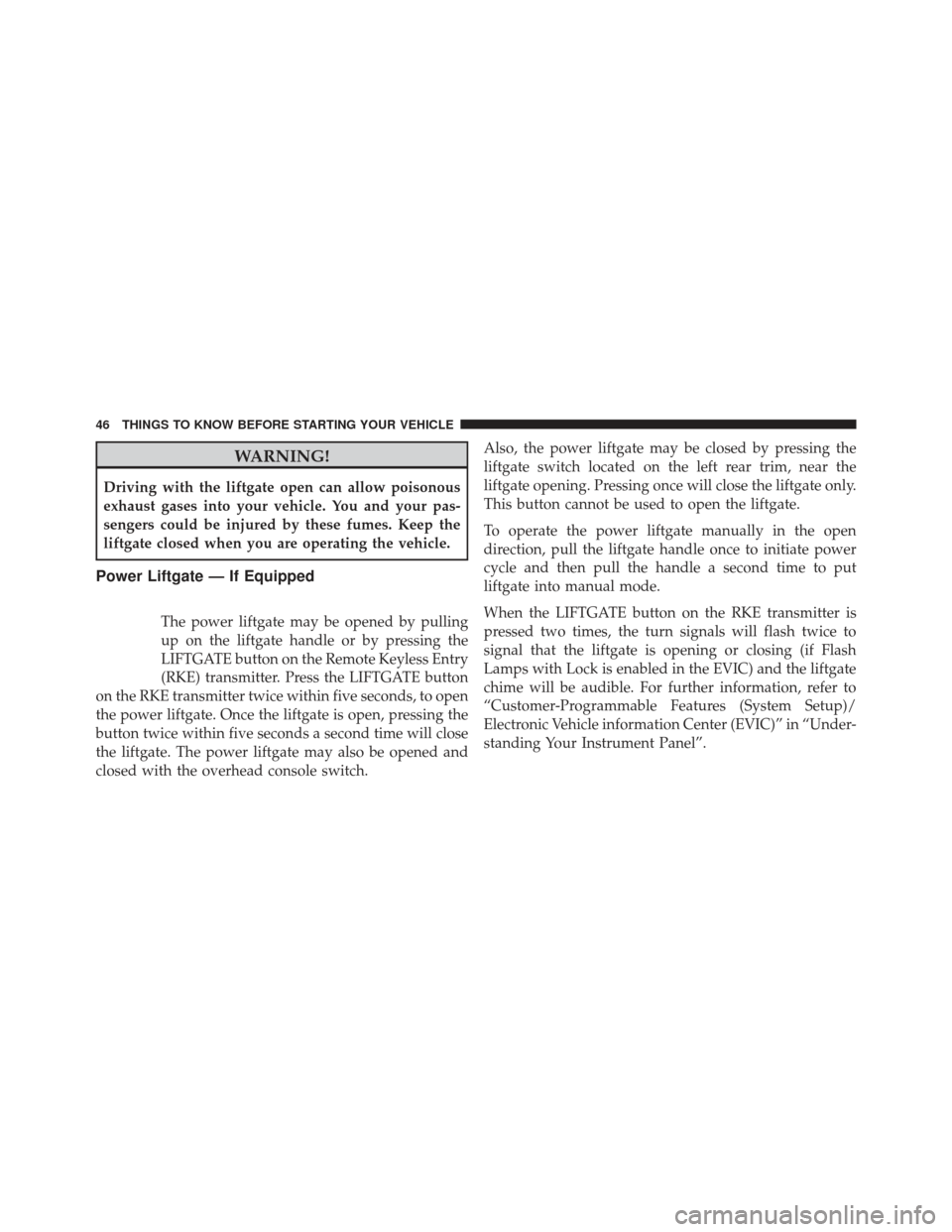 DODGE DURANGO 2013 3.G Service Manual WARNING!
Driving with the liftgate open can allow poisonous
exhaust gases into your vehicle. You and your pas-
sengers could be injured by these fumes. Keep the
liftgate closed when you are operating 