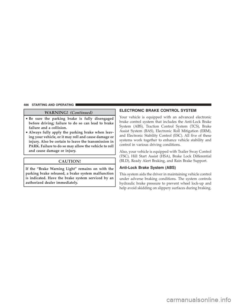 DODGE DURANGO 2013 3.G Owners Manual WARNING!(Continued)
•Be sure the parking brake is fully disengaged
before driving; failure to do so can lead to brake
failure and a collision.
• Always fully apply the parking brake when leav-
ing
