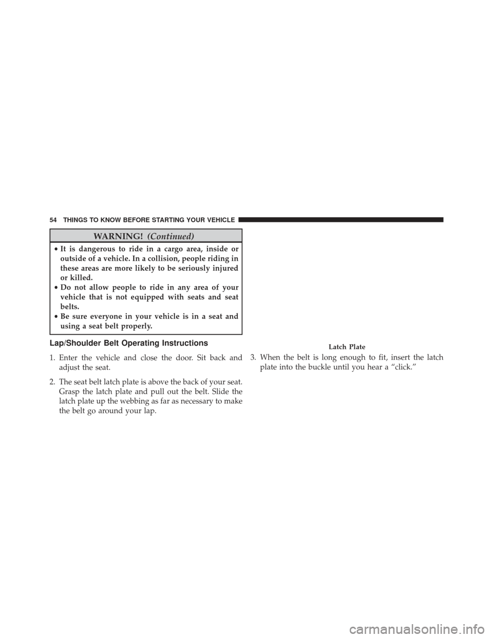 DODGE DURANGO 2013 3.G Workshop Manual WARNING!(Continued)
•It is dangerous to ride in a cargo area, inside or
outside of a vehicle. In a collision, people riding in
these areas are more likely to be seriously injured
or killed.
• Do n