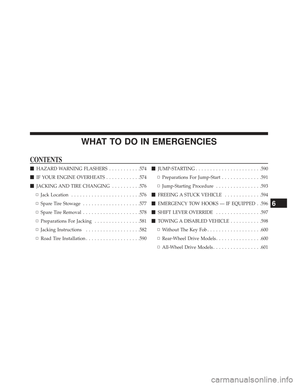 DODGE DURANGO 2013 3.G Owners Manual WHAT TO DO IN EMERGENCIES
CONTENTS
HAZARD WARNING FLASHERS ...........574
 IF YOUR ENGINE OVERHEATS ............574
 JACKING AND TIRE CHANGING ..........576
▫ Jack Location ......................