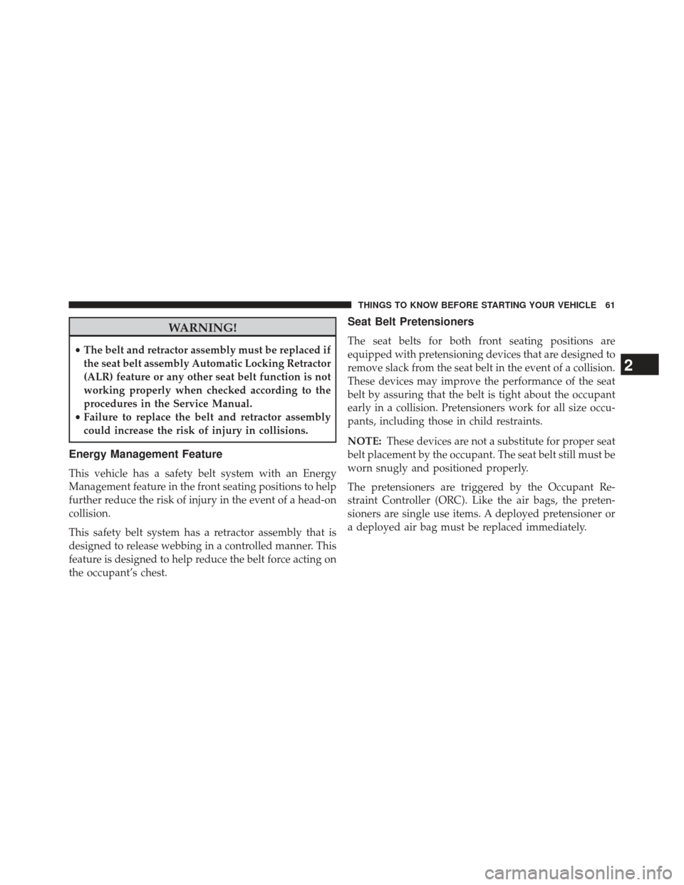 DODGE DURANGO 2013 3.G Repair Manual WARNING!
•The belt and retractor assembly must be replaced if
the seat belt assembly Automatic Locking Retractor
(ALR) feature or any other seat belt function is not
working properly when checked ac