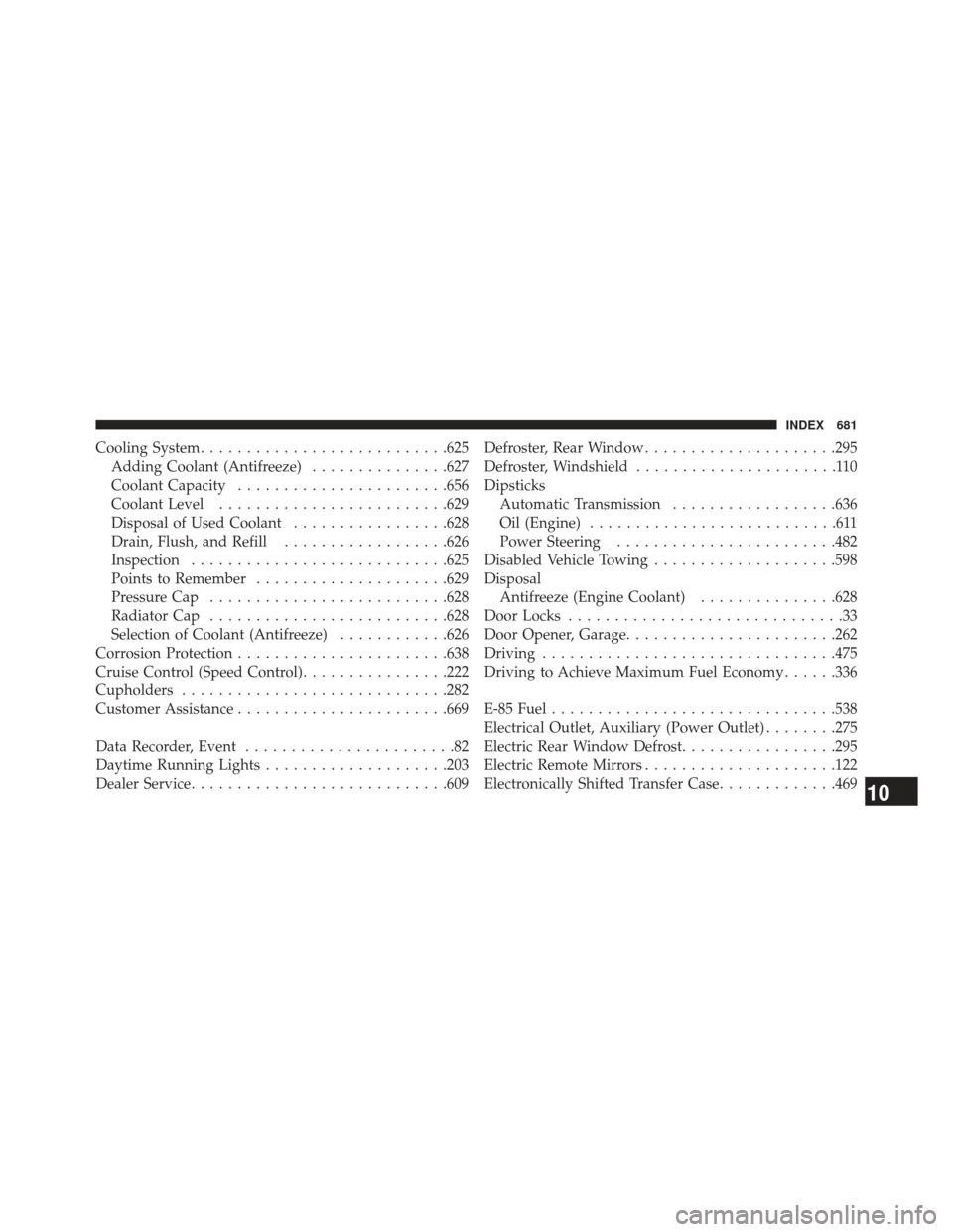 DODGE DURANGO 2013 3.G Owners Manual Cooling System.......................... .625
Adding Coolant (Antifreeze) ...............627
Coolant Capacity ...................... .656
Coolant Level ........................ .629
Disposal of Used C