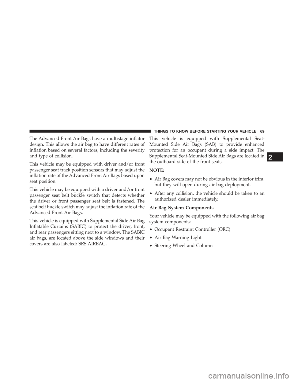 DODGE DURANGO 2013 3.G Owners Manual The Advanced Front Air Bags have a multistage inflator
design. This allows the air bag to have different rates of
inflation based on several factors, including the severity
and type of collision.
This