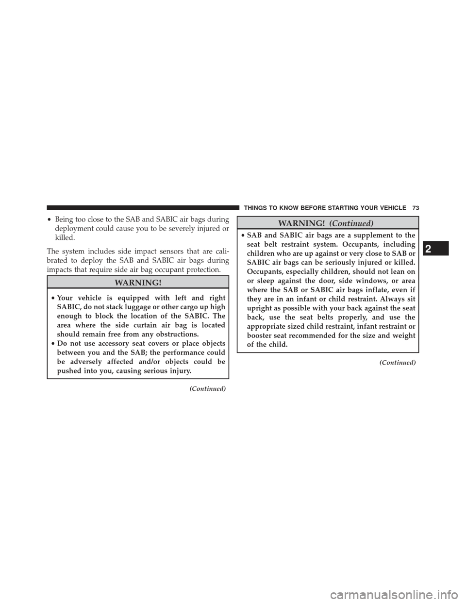 DODGE DURANGO 2013 3.G Owners Manual •Being too close to the SAB and SABIC air bags during
deployment could cause you to be severely injured or
killed.
The system includes side impact sensors that are cali-
brated to deploy the SAB and