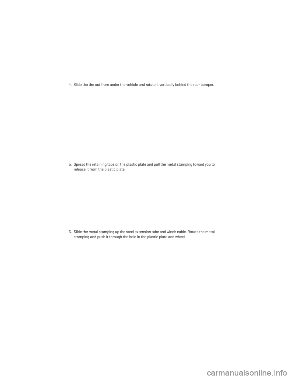 DODGE DURANGO 2013 3.G User Guide 4. Slide the tire out from under the vehicle and rotate it vertically behind the rear bumper.
5. Spread the retaining tabs on the plastic plate and pull the metal stamping toward you torelease it from