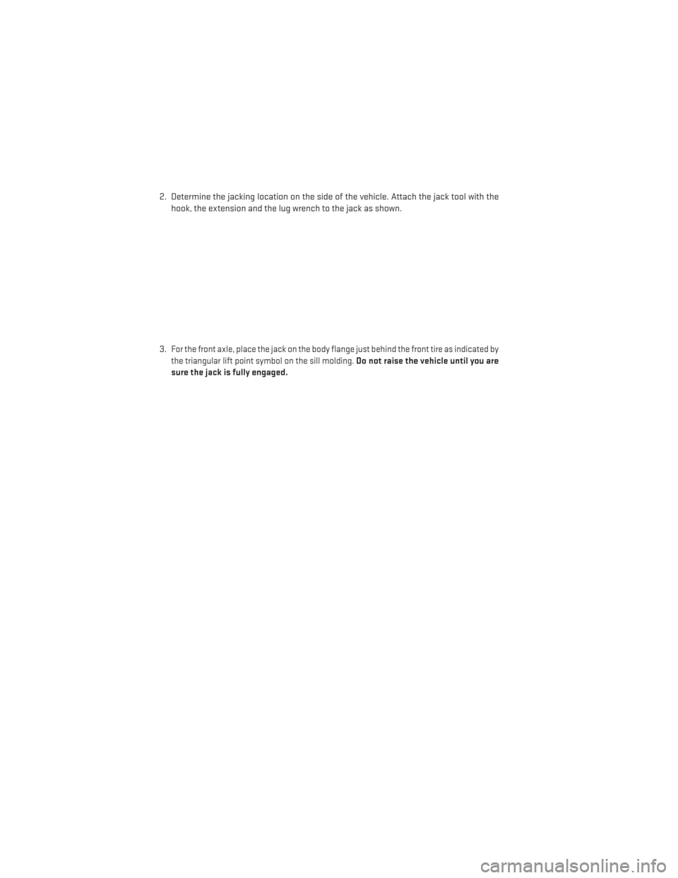 DODGE DURANGO 2013 3.G User Guide 2. Determine the jacking location on the side of the vehicle. Attach the jack tool with thehook, the extension and the lug wrench to the jack as shown.
3.
For the front axle, place the jack on the bod