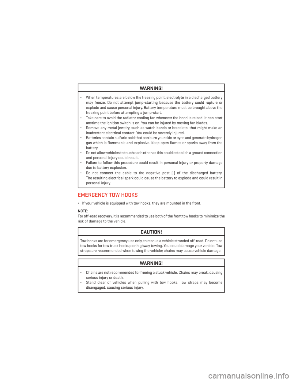 DODGE DURANGO 2013 3.G User Guide WARNING!
• When temperatures are below the freezing point, electrolyte in a discharged batterymay freeze. Do not attempt jump-starting because the battery could rupture or
explode and cause personal