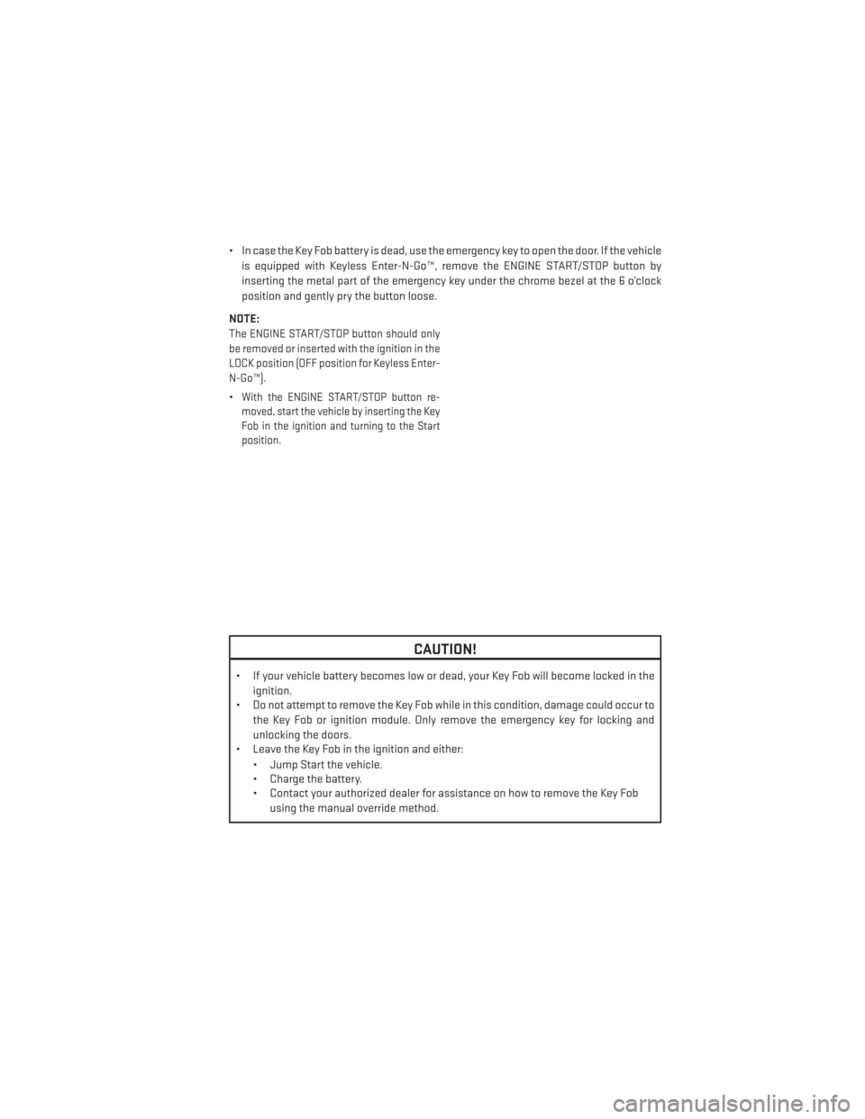 DODGE DURANGO 2013 3.G Owners Manual • In case the Key Fob battery is dead, use the emergency key to open the door. If the vehicleis equipped with Keyless Enter-N-Go™, remove the ENGINE START/STOP button by
inserting the metal part o