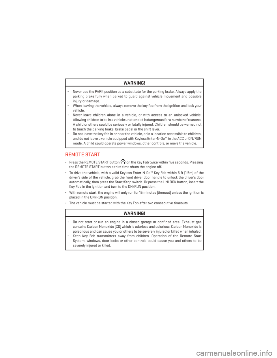 DODGE DURANGO 2013 3.G User Guide WARNING!
• Never use the PARK position as a substitute for the parking brake. Always apply theparking brake fully when parked to guard against vehicle movement and possible
injury or damage.
• Whe