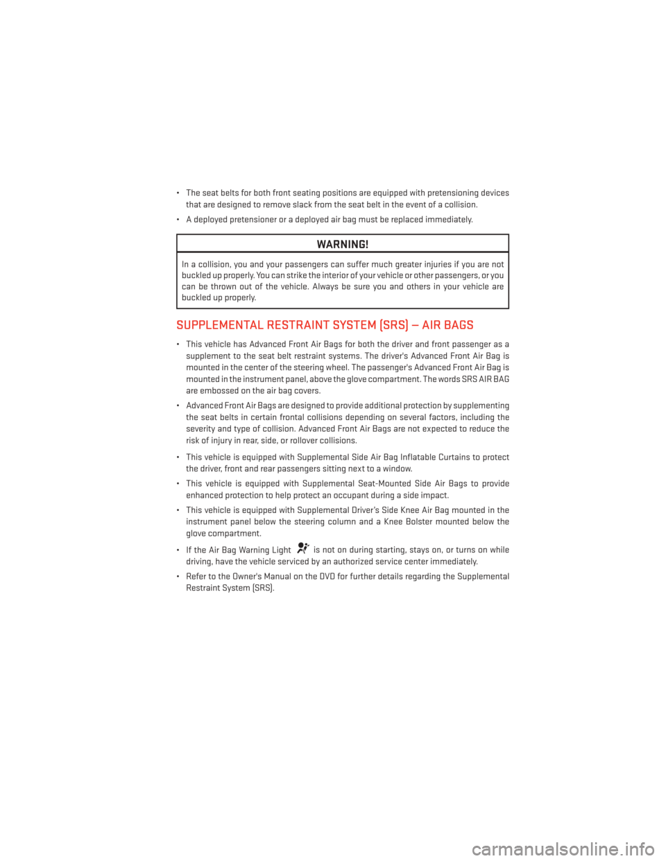 DODGE DURANGO 2013 3.G User Guide • The seat belts for both front seating positions are equipped with pretensioning devicesthat are designed to remove slack from the seat belt in the event of a collision.
• A deployed pretensioner