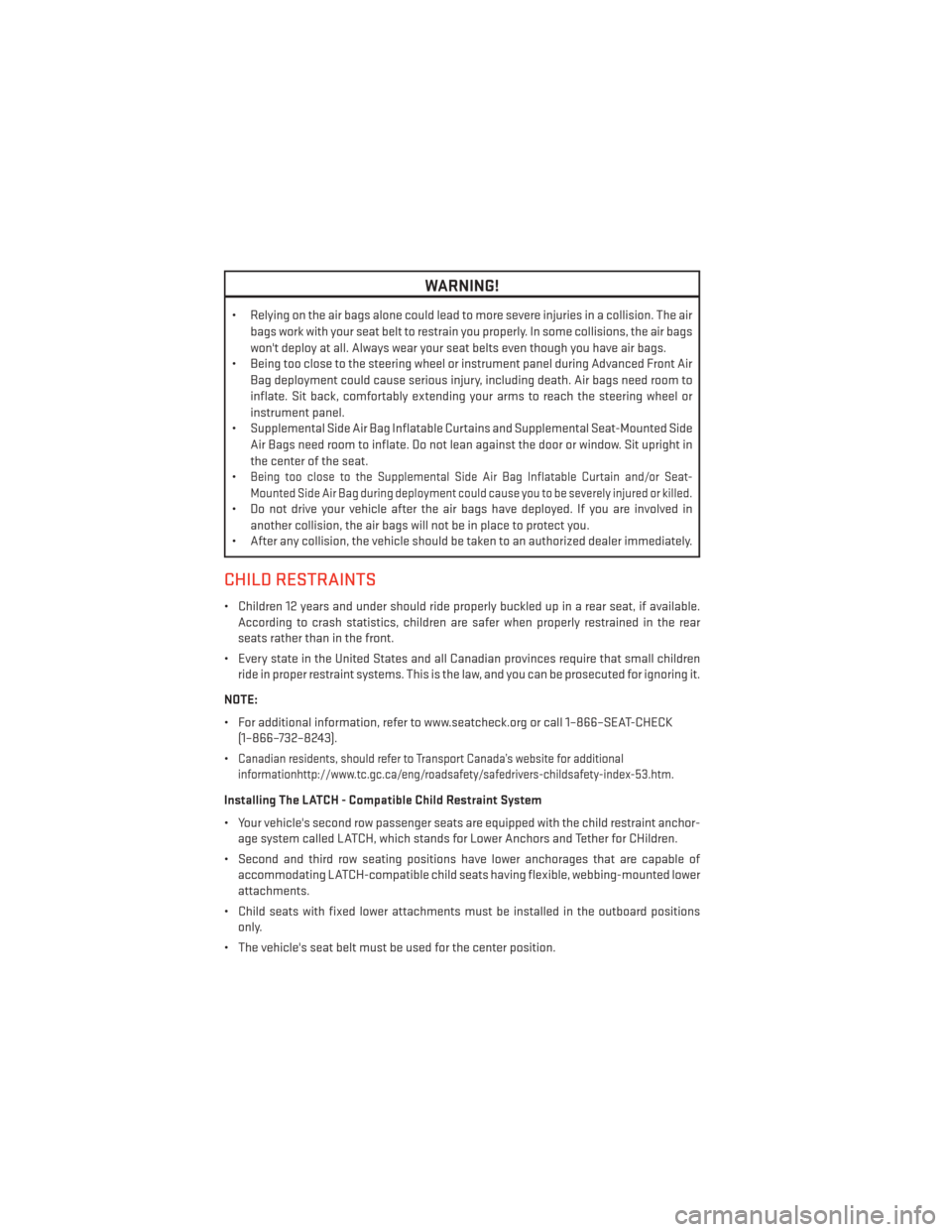 DODGE DURANGO 2013 3.G Owners Manual WARNING!
• Relying on the air bags alone could lead to more severe injuries in a collision. The airbags work with your seat belt to restrain you properly. In some collisions, the air bags
wont depl