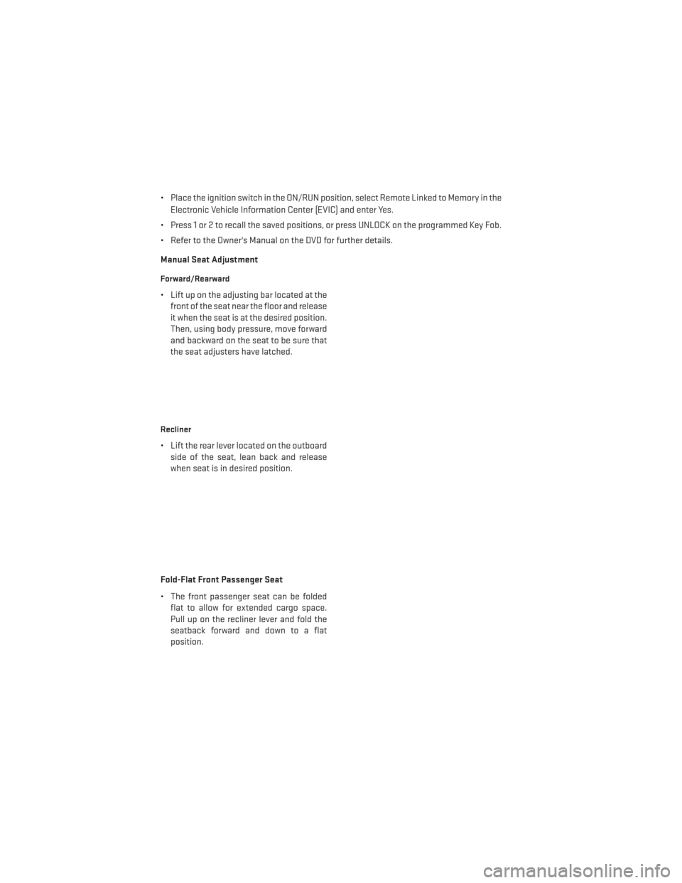 DODGE DURANGO 2013 3.G Owners Manual • Place the ignition switch in the ON/RUN position, select Remote Linked to Memory in theElectronic Vehicle Information Center (EVIC) and enter Yes.
• Press 1 or 2 to recall the saved positions, o