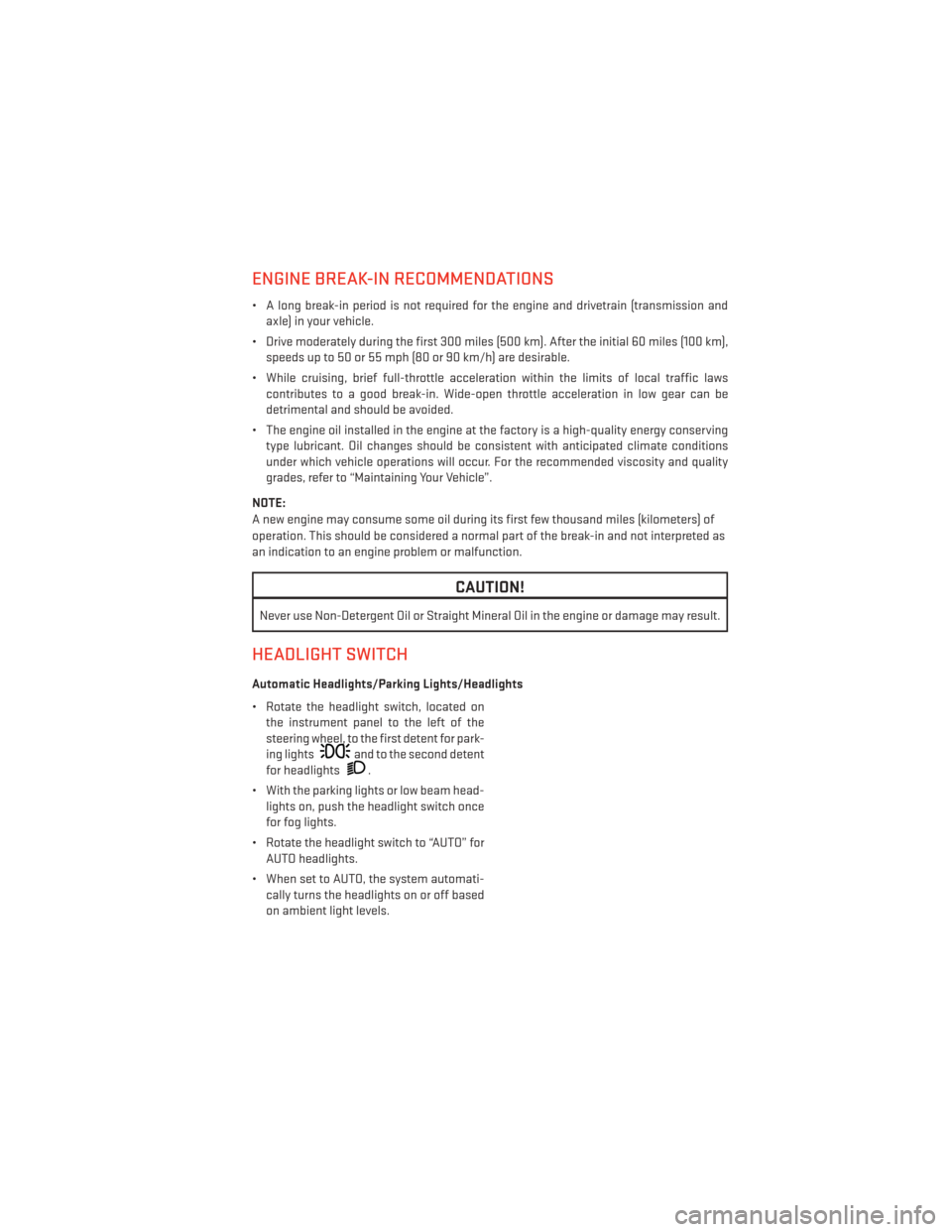 DODGE DURANGO 2013 3.G Owners Guide ENGINE BREAK-IN RECOMMENDATIONS
• A long break-in period is not required for the engine and drivetrain (transmission andaxle) in your vehicle.
• Drive moderately during the first 300 miles (500 km