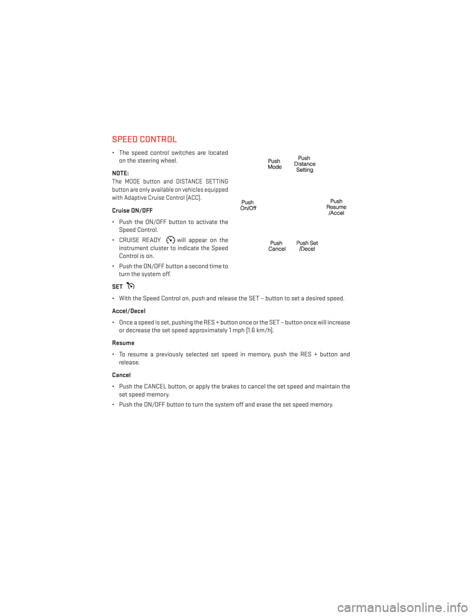 DODGE DURANGO 2013 3.G User Guide SPEED CONTROL
• The speed control switches are locatedon the steering wheel.
NOTE:
The MODE button and DISTANCE SETTING
button are only available on vehicles equipped
with Adaptive Cruise Control (A