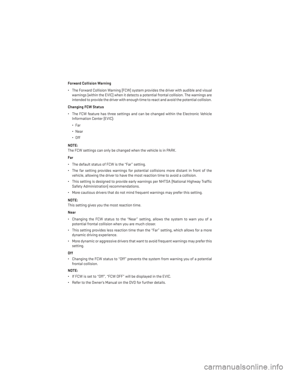 DODGE DURANGO 2013 3.G Owners Guide Forward Collision Warning
• The Forward Collision Warning (FCW) system provides the driver with audible and visualwarnings (within the EVIC) when it detects a potential frontal collision. The warnin