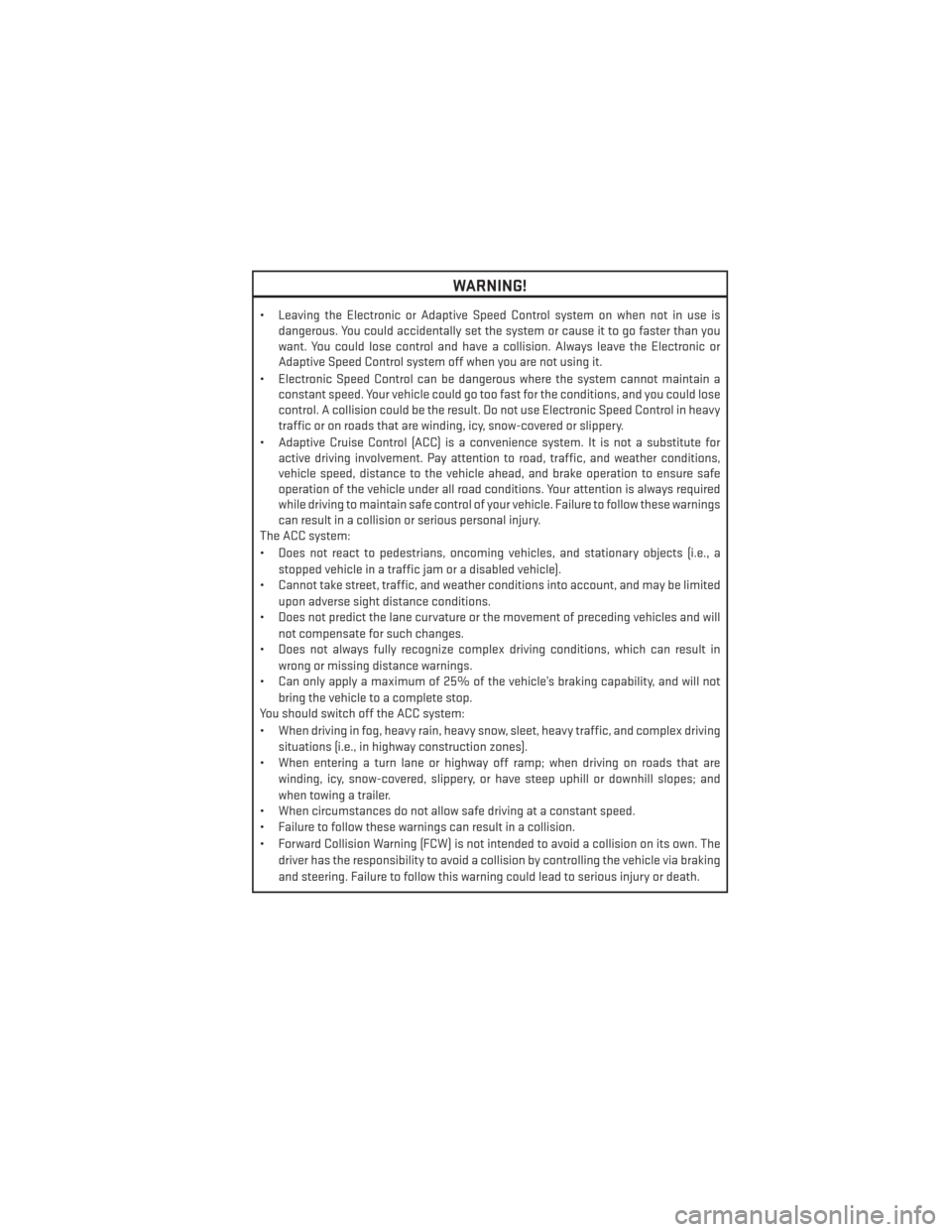 DODGE DURANGO 2013 3.G User Guide WARNING!
• Leaving the Electronic or Adaptive Speed Control system on when not in use isdangerous. You could accidentally set the system or cause it to go faster than you
want. You could lose contro