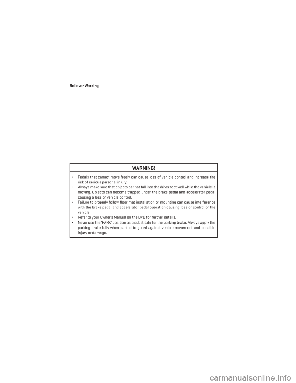 DODGE DURANGO 2013 3.G User Guide Rollover Warning
WARNING!
• Pedals that cannot move freely can cause loss of vehicle control and increase therisk of serious personal injury.
• Always make sure that objects cannot fall into the d