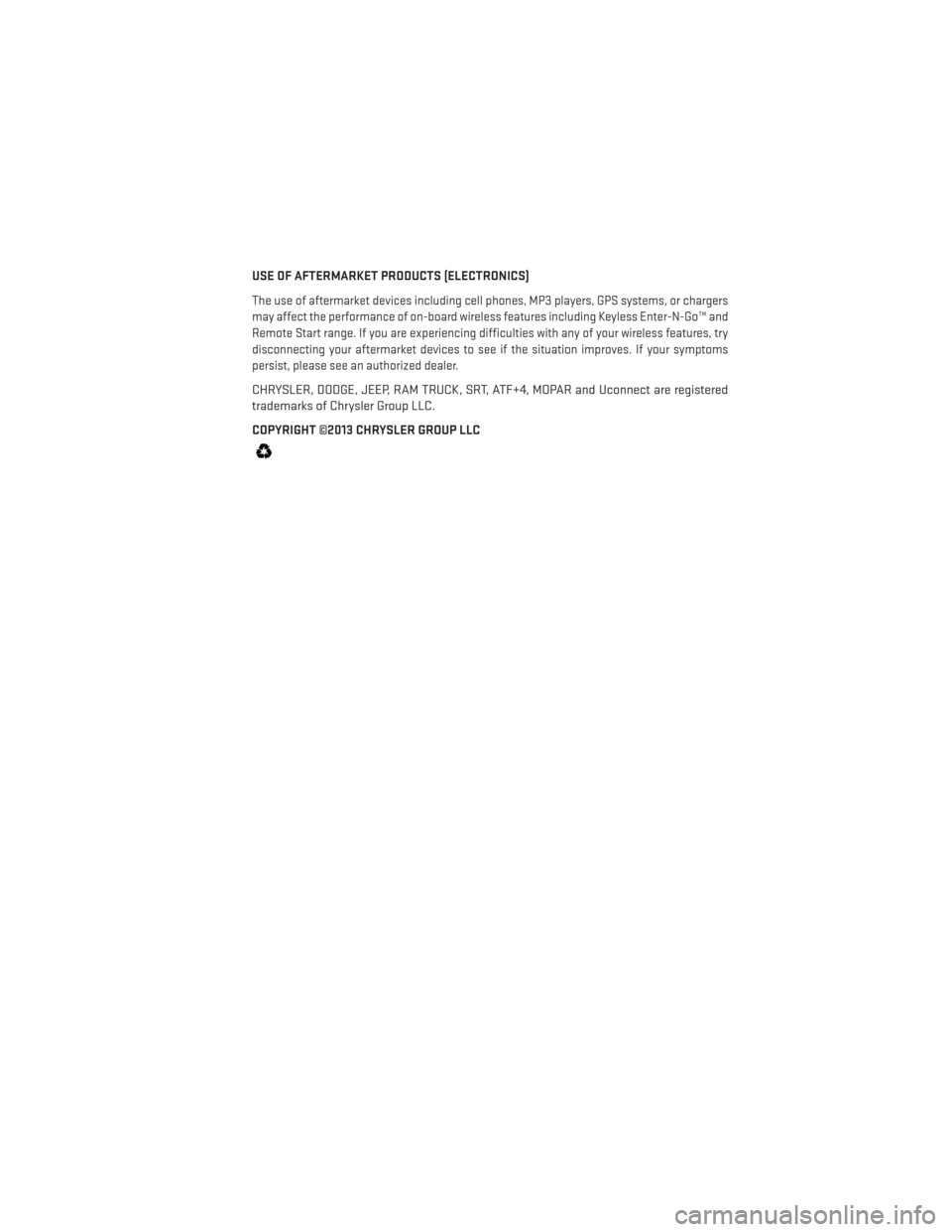 DODGE DURANGO 2013 3.G User Guide USE OF AFTERMARKET PRODUCTS (ELECTRONICS)
The use of aftermarket devices including cell phones, MP3 players, GPS systems, or chargers
may affect the performance of on-board wireless features including