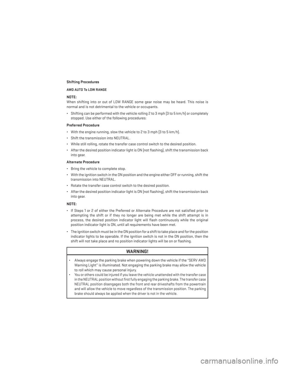 DODGE DURANGO 2013 3.G User Guide Shifting Procedures
AWD AUTO To LOW RANGE
NOTE:
When shifting into or out of LOW RANGE some gear noise may be heard. This noise is
normal and is not detrimental to the vehicle or occupants.
• Shifti