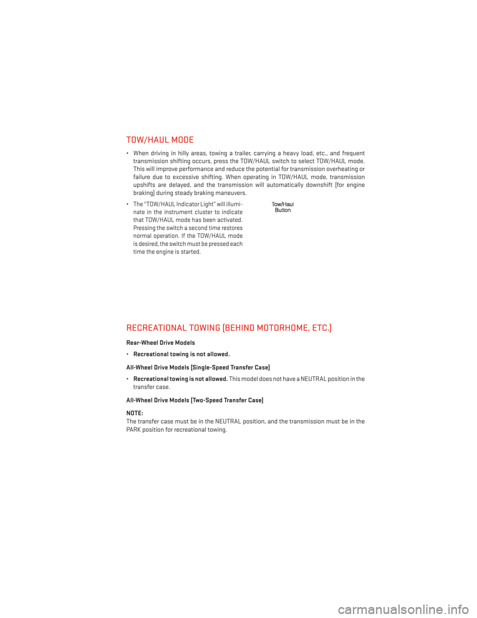 DODGE DURANGO 2013 3.G User Guide TOW/HAUL MODE
• When driving in hilly areas, towing a trailer, carrying a heavy load, etc., and frequenttransmission shifting occurs, press the TOW/HAUL switch to select TOW/HAUL mode.
This will imp
