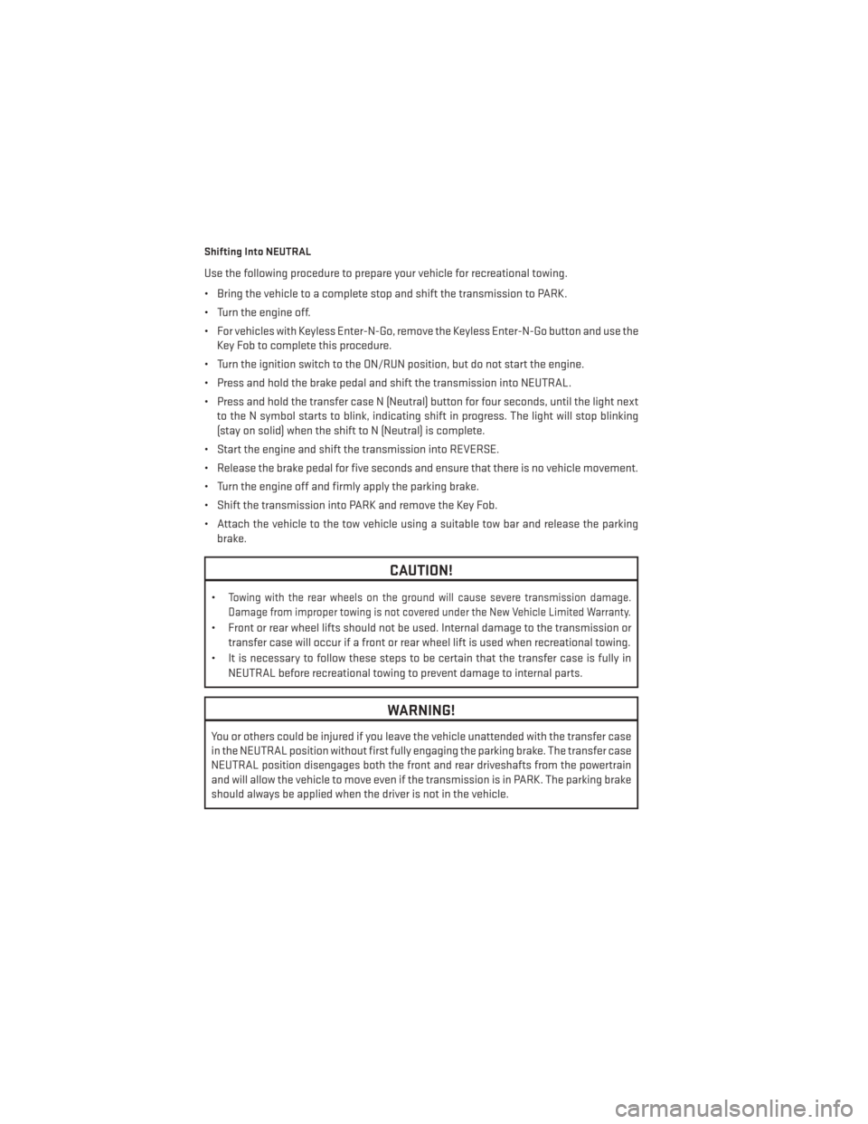 DODGE DURANGO 2013 3.G User Guide Shifting Into NEUTRAL
Use the following procedure to prepare your vehicle for recreational towing.
• Bring the vehicle to a complete stop and shift the transmission to PARK.
• Turn the engine off.