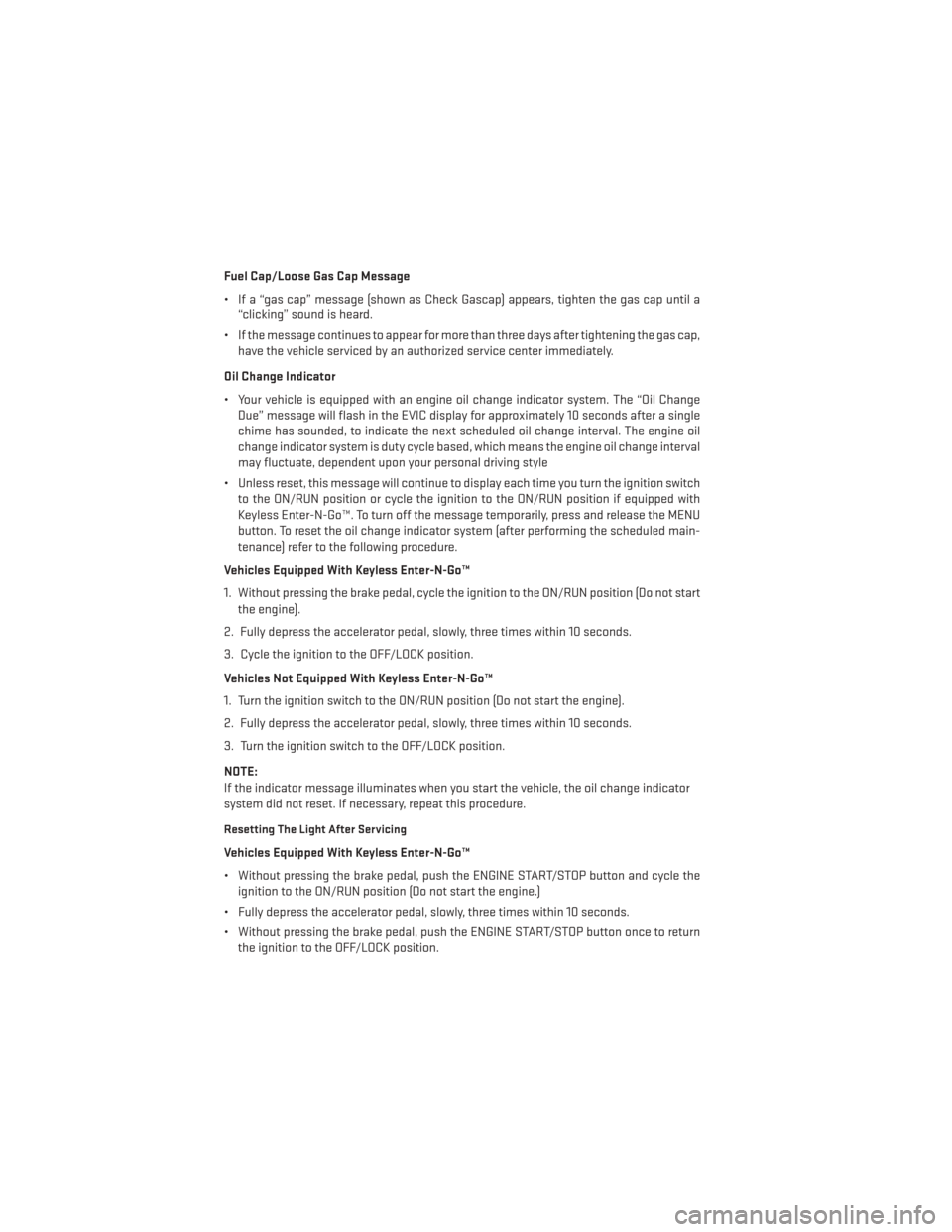 DODGE DURANGO 2013 3.G User Guide Fuel Cap/Loose Gas Cap Message
• If a “gas cap” message (shown as Check Gascap) appears, tighten the gas cap until a“clicking” sound is heard.
• If the message continues to appear for more