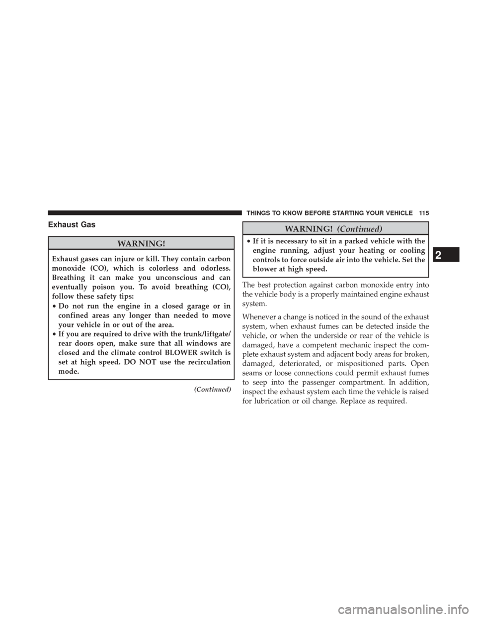 DODGE DURANGO 2014 3.G Owners Manual Exhaust Gas
WARNING!
Exhaust gases can injure or kill. They contain carbon
monoxide (CO), which is colorless and odorless.
Breathing it can make you unconscious and can
eventually poison you. To avoid