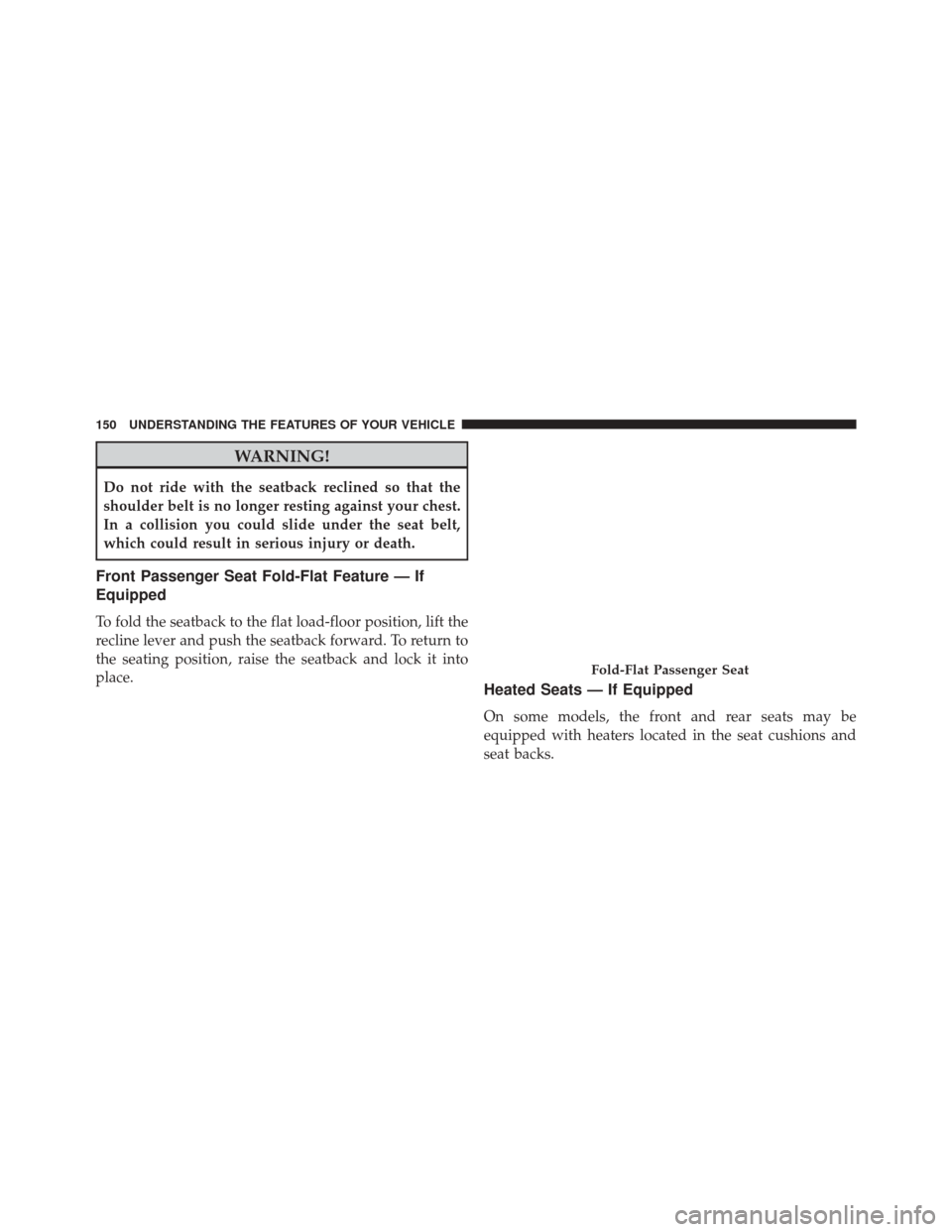 DODGE DURANGO 2014 3.G Owners Manual WARNING!
Do not ride with the seatback reclined so that the
shoulder belt is no longer resting against your chest.
In a collision you could slide under the seat belt,
which could result in serious inj