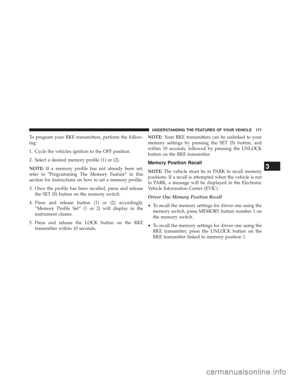 DODGE DURANGO 2014 3.G Owners Manual To program your RKE transmitters, perform the follow-
ing:
1. Cycle the vehicles ignition to the OFF position.
2. Select a desired memory profile (1) or (2).
NOTE:If a memory profile has not already b DODGE DURANGO 2014 3.G Owners Manual To program your RKE transmitters, perform the follow-
ing:
1. Cycle the vehicles ignition to the OFF position.
2. Select a desired memory profile (1) or (2).
NOTE:If a memory profile has not already b