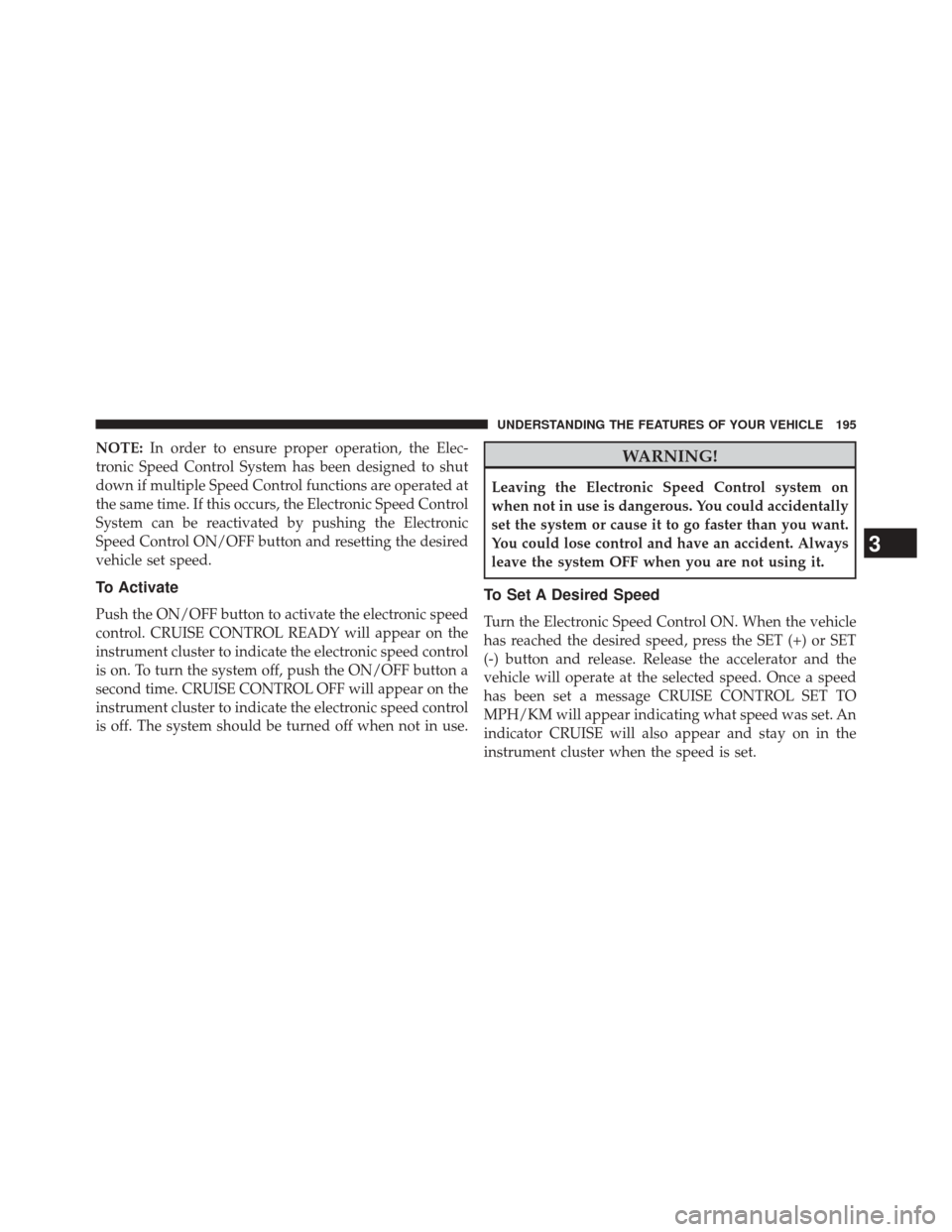DODGE DURANGO 2014 3.G Owners Manual NOTE:In order to ensure proper operation, the Elec-
tronic Speed Control System has been designed to shut
down if multiple Speed Control functions are operated at
the same time. If this occurs, the El