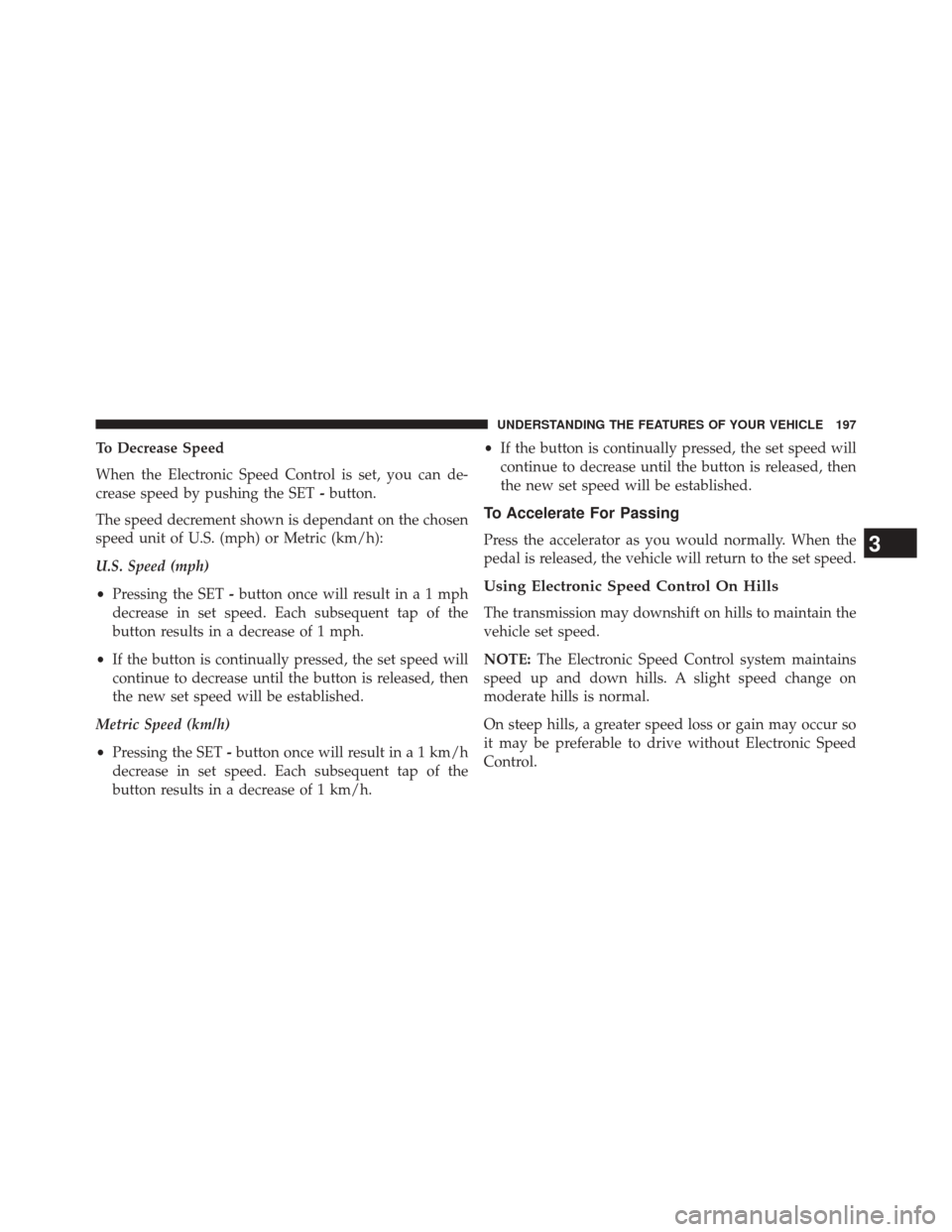 DODGE DURANGO 2014 3.G Owners Manual To Decrease Speed
When the Electronic Speed Control is set, you can de-
crease speed by pushing the SET-button.
The speed decrement shown is dependant on the chosen
speed unit of U.S. (mph) or Metric 