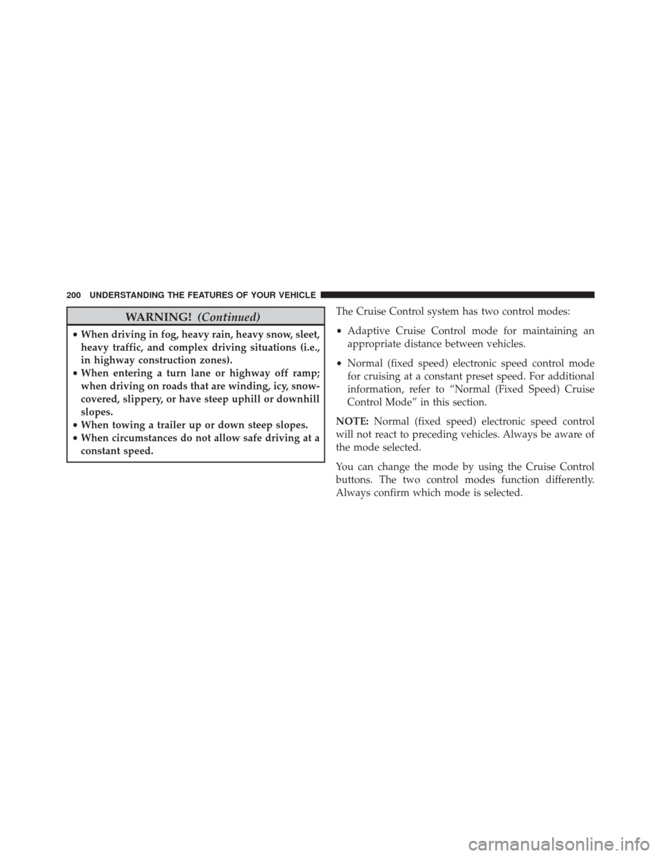 DODGE DURANGO 2014 3.G Owners Manual WARNING!(Continued)
•When driving in fog, heavy rain, heavy snow, sleet,
heavy traffic, and complex driving situations (i.e.,
in highway construction zones).
• When entering a turn lane or highway