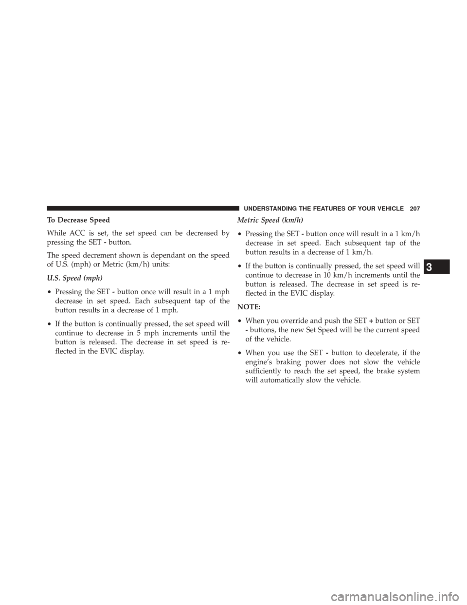 DODGE DURANGO 2014 3.G Owners Manual To Decrease Speed
While ACC is set, the set speed can be decreased by
pressing the SET-button.
The speed decrement shown is dependant on the speed
of U.S. (mph) or Metric (km/h) units:
U.S. Speed (mph DODGE DURANGO 2014 3.G Owners Manual To Decrease Speed
While ACC is set, the set speed can be decreased by
pressing the SET-button.
The speed decrement shown is dependant on the speed
of U.S. (mph) or Metric (km/h) units:
U.S. Speed (mph
