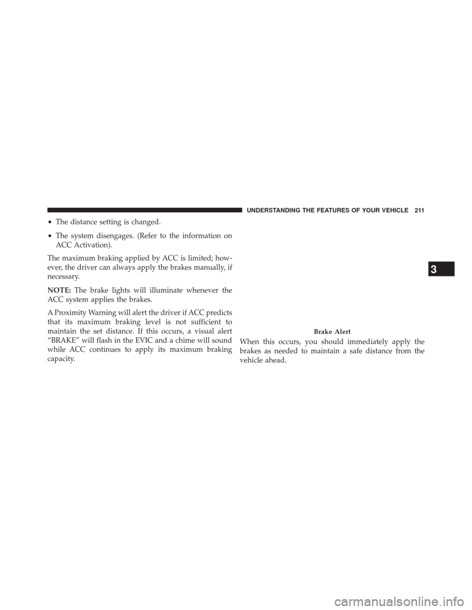 DODGE DURANGO 2014 3.G Owners Manual •The distance setting is changed.
• The system disengages. (Refer to the information on
ACC Activation).
The maximum braking applied by ACC is limited; how-
ever, the driver can always apply the b