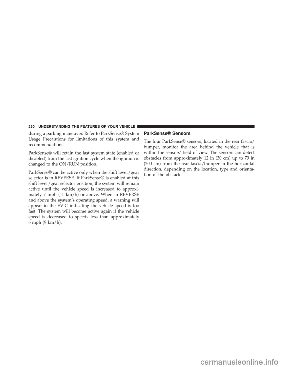 DODGE DURANGO 2014 3.G Owners Manual during a parking maneuver. Refer to ParkSense® System
Usage Precautions for limitations of this system and
recommendations.
ParkSense® will retain the last system state (enabled or
disabled) from th