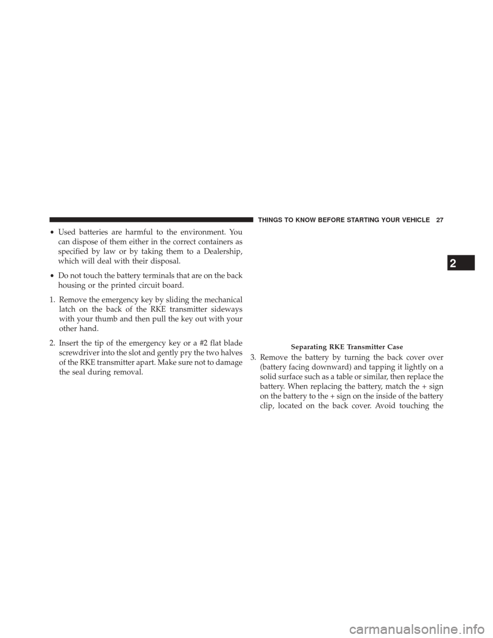 DODGE DURANGO 2014 3.G Owners Manual •Used batteries are harmful to the environment. You
can dispose of them either in the correct containers as
specified by law or by taking them to a Dealership,
which will deal with their disposal.
