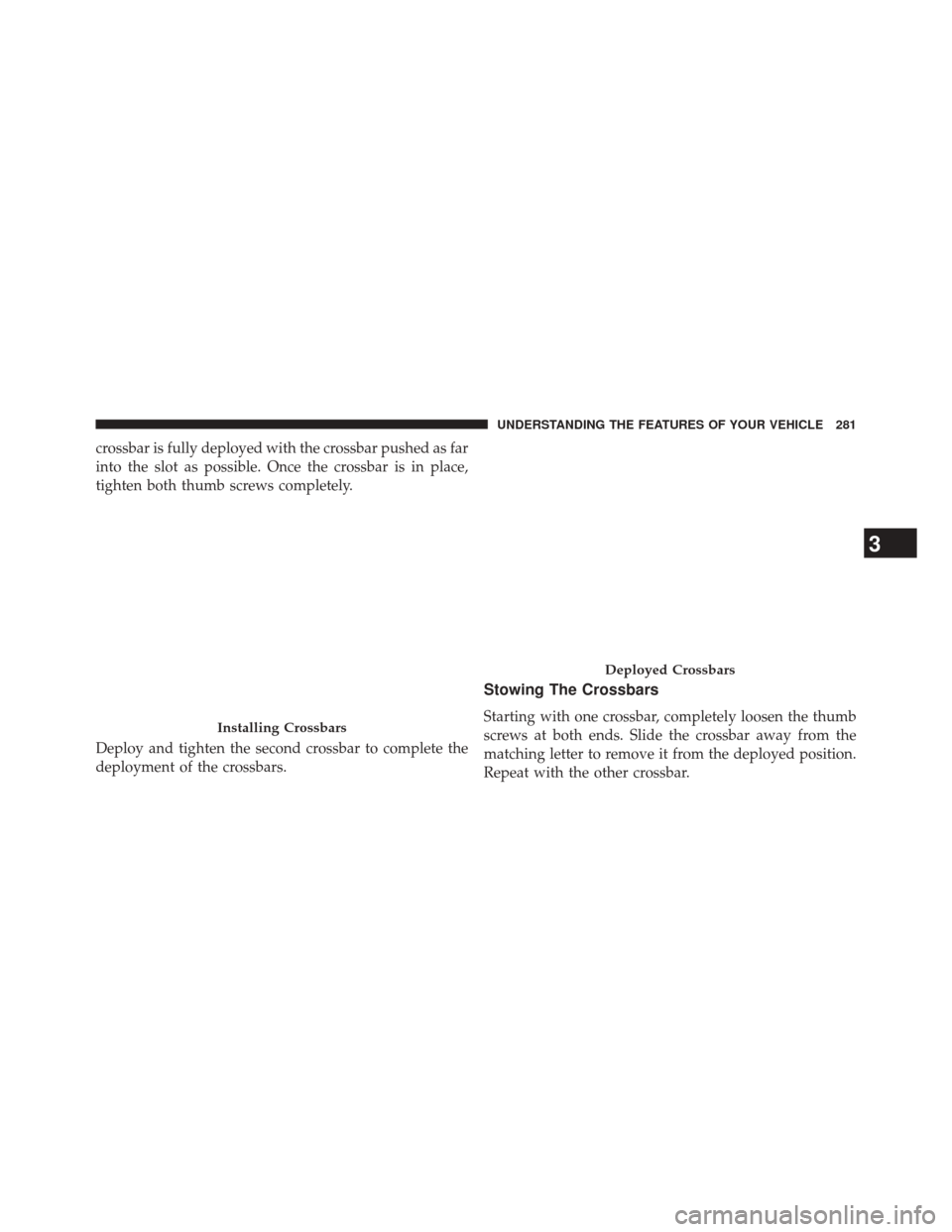 DODGE DURANGO 2014 3.G Owners Manual crossbar is fully deployed with the crossbar pushed as far
into the slot as possible. Once the crossbar is in place,
tighten both thumb screws completely.
Deploy and tighten the second crossbar to com