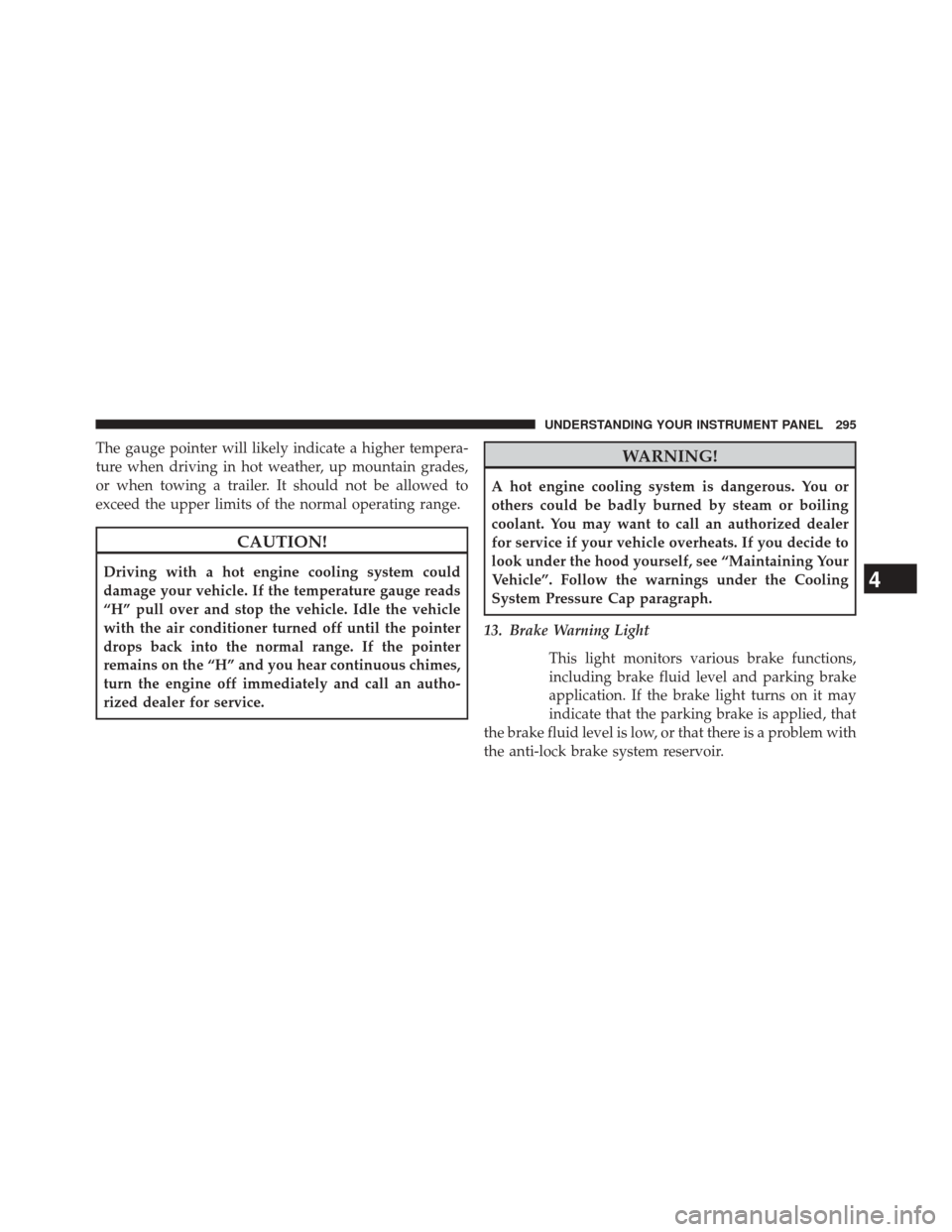 DODGE DURANGO 2014 3.G Owners Manual The gauge pointer will likely indicate a higher tempera-
ture when driving in hot weather, up mountain grades,
or when towing a trailer. It should not be allowed to
exceed the upper limits of the norm