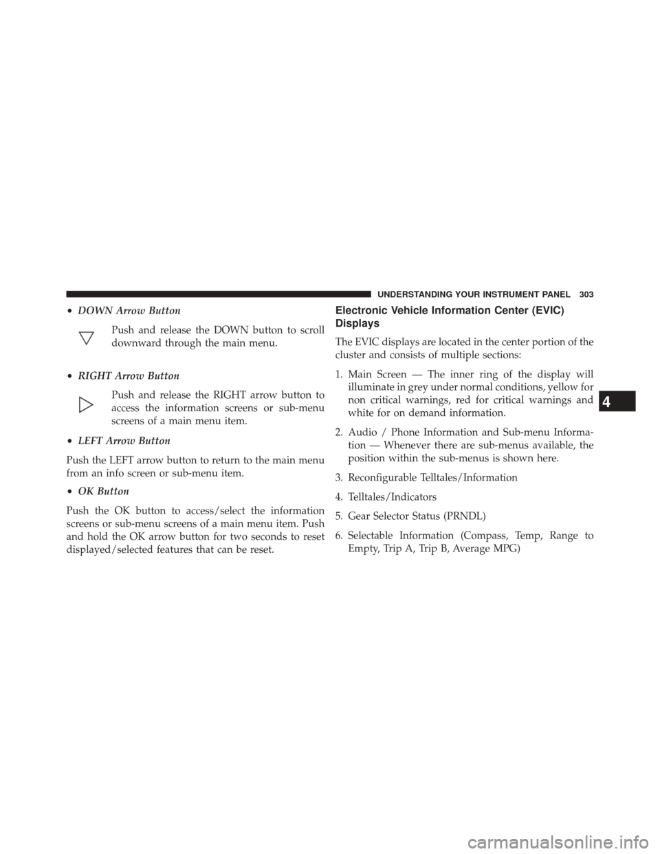 DODGE DURANGO 2014 3.G Owners Manual •DOWN Arrow Button
Push and release the DOWN button to scroll
downward through the main menu.
• RIGHT Arrow Button
Push and release the RIGHT arrow button to
access the information screens or sub-