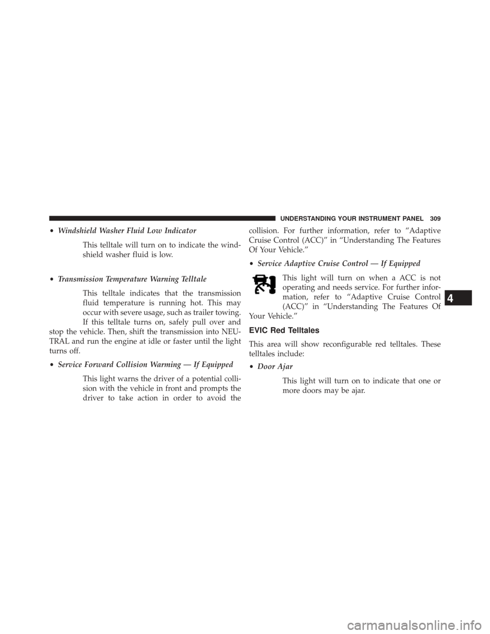 DODGE DURANGO 2014 3.G Owners Manual •Windshield Washer Fluid Low Indicator
This telltale will turn on to indicate the wind-
shield washer fluid is low.
• Transmission Temperature Warning Telltale
This telltale indicates that the tra