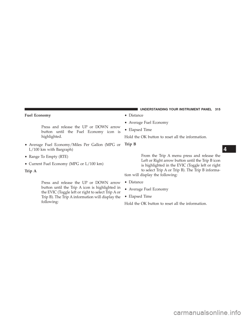 DODGE DURANGO 2014 3.G Owners Manual Fuel Economy
Press and release the UP or DOWN arrow
button until the Fuel Economy icon is
highlighted.
• Average Fuel Economy/Miles Per Gallon (MPG or
L/100 km with Bargraph)
• Range To Empty (RTE