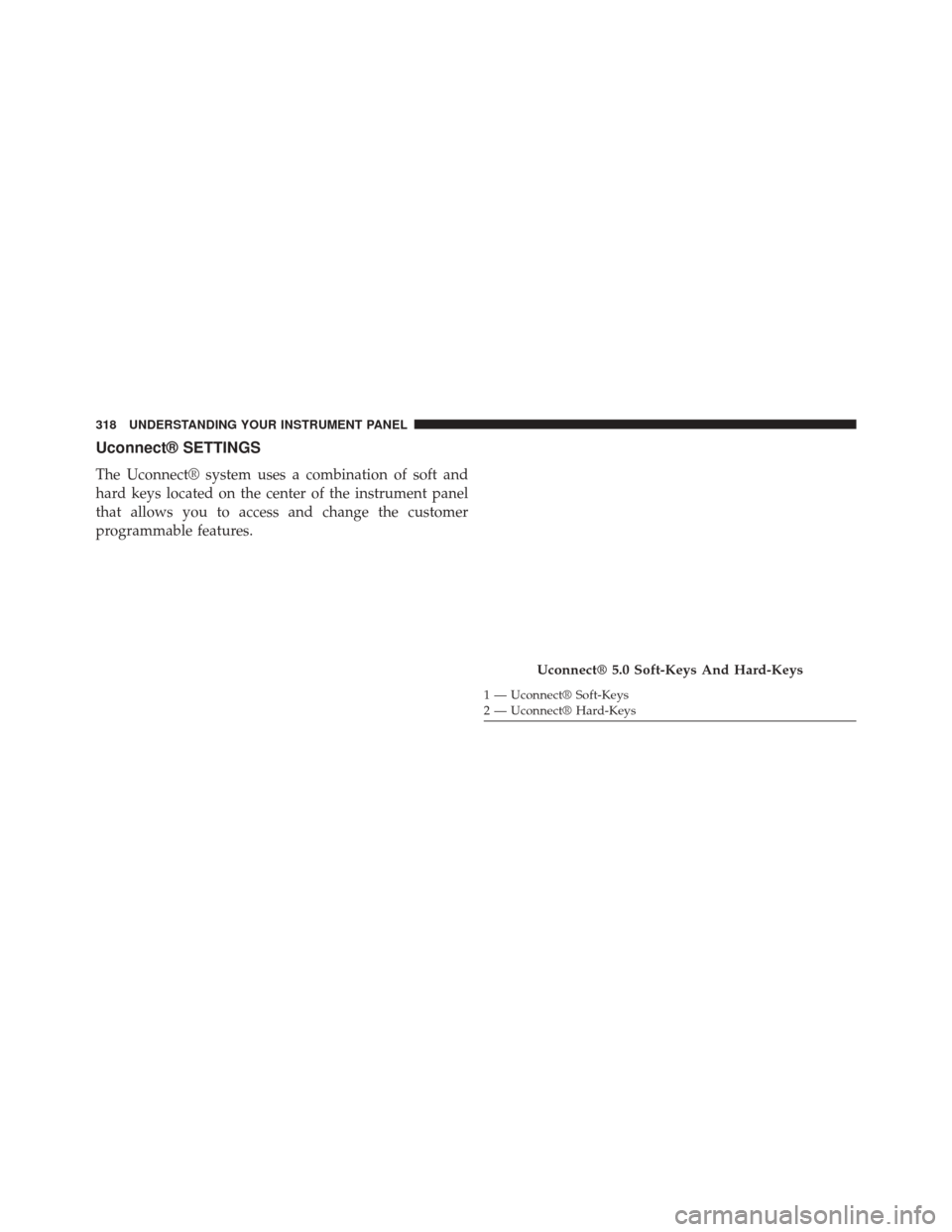 DODGE DURANGO 2014 3.G Owners Manual Uconnect® SETTINGS
The Uconnect® system uses a combination of soft and
hard keys located on the center of the instrument panel
that allows you to access and change the customer
programmable features