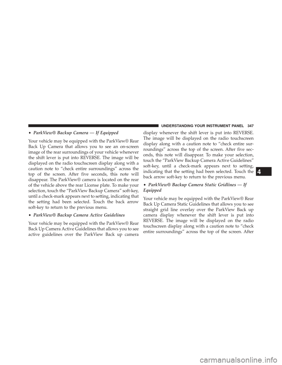 DODGE DURANGO 2014 3.G Owners Manual •ParkView® Backup Camera — If Equipped
Your vehicle may be equipped with the ParkView® Rear
Back Up Camera that allows you to see an on-screen
image of the rear surroundings of your vehicle when