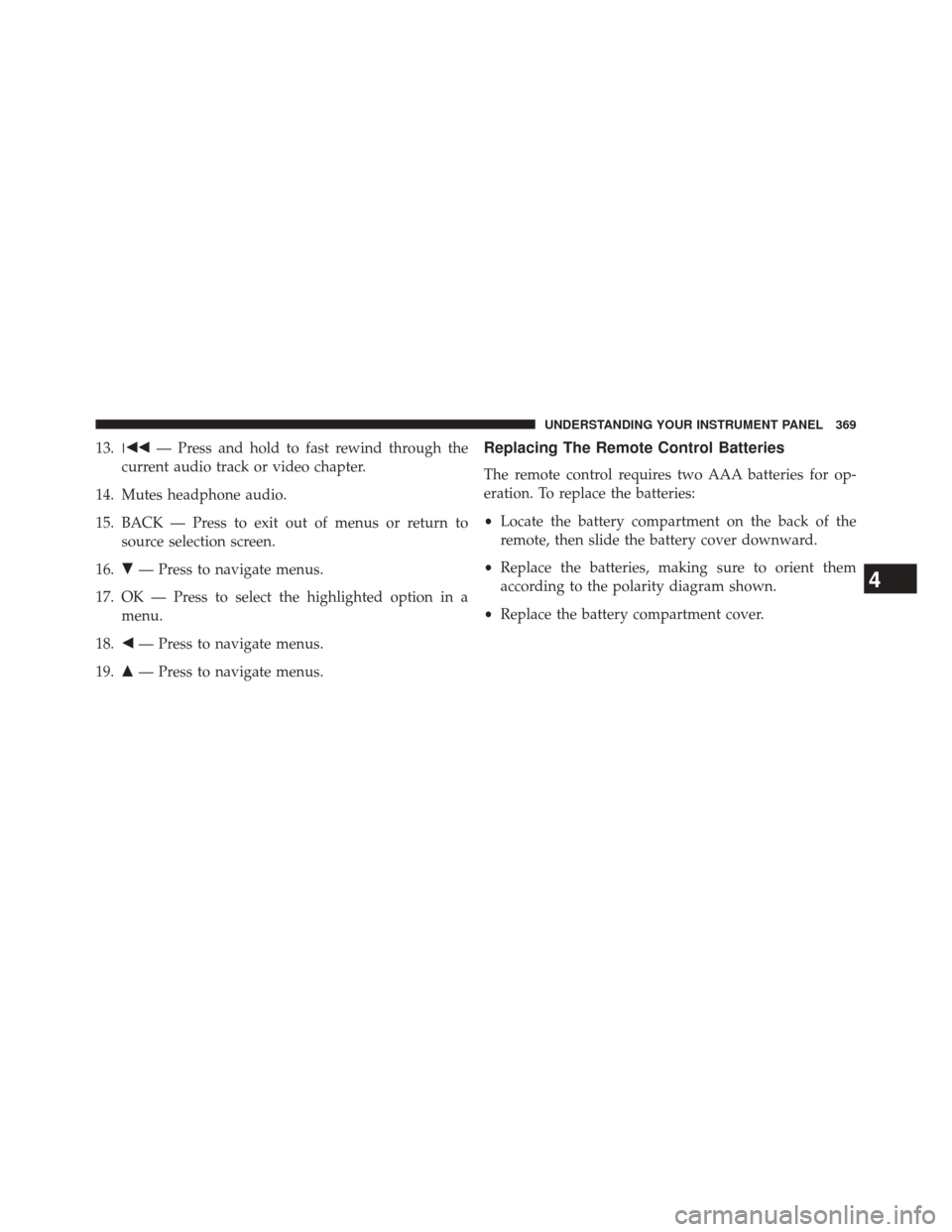 DODGE DURANGO 2014 3.G Owners Manual 13. — Press and hold to fast rewind through the
current audio track or video chapter.
14. Mutes headphone audio.
15. BACK — Press to exit out of menus or return to source selection screen.
16. 
