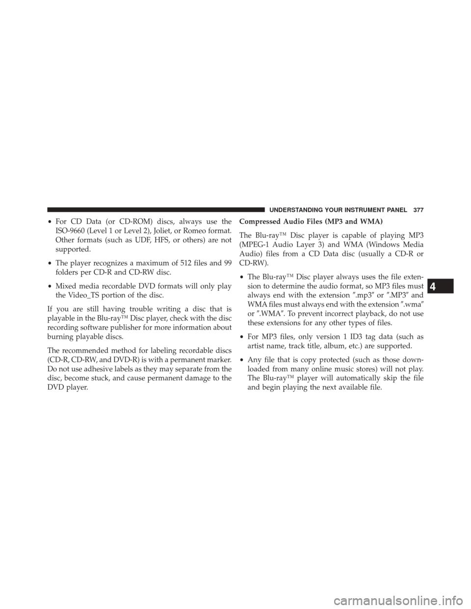 DODGE DURANGO 2014 3.G Owners Manual •For CD Data (or CD-ROM) discs, always use the
ISO-9660 (Level 1 or Level 2), Joliet, or Romeo format.
Other formats (such as UDF, HFS, or others) are not
supported.
• The player recognizes a maxi