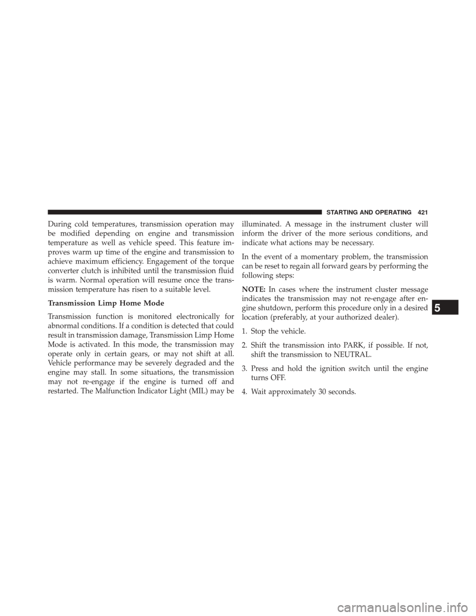 DODGE DURANGO 2014 3.G Owners Manual During cold temperatures, transmission operation may
be modified depending on engine and transmission
temperature as well as vehicle speed. This feature im-
proves warm up time of the engine and trans