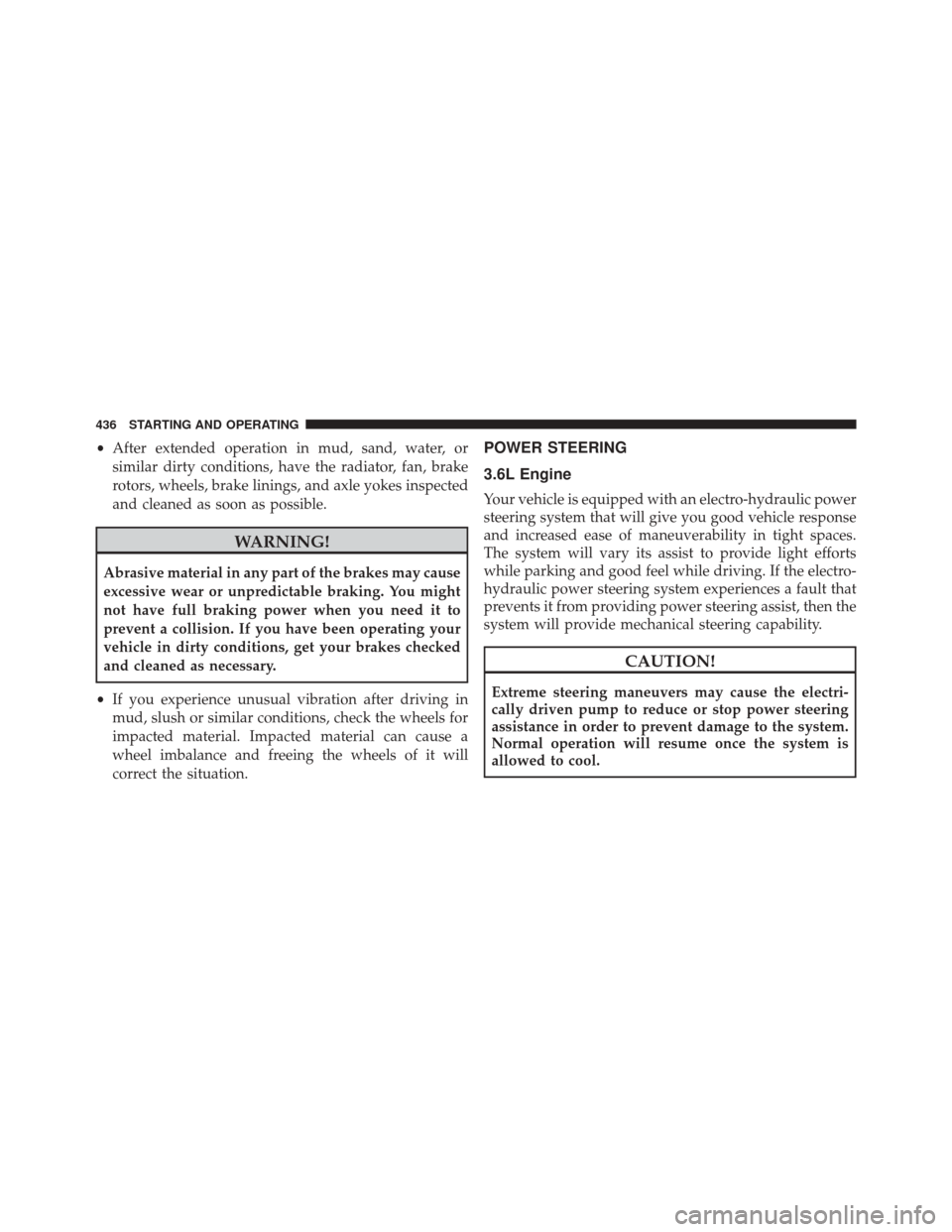 DODGE DURANGO 2014 3.G User Guide •After extended operation in mud, sand, water, or
similar dirty conditions, have the radiator, fan, brake
rotors, wheels, brake linings, and axle yokes inspected
and cleaned as soon as possible.
WAR