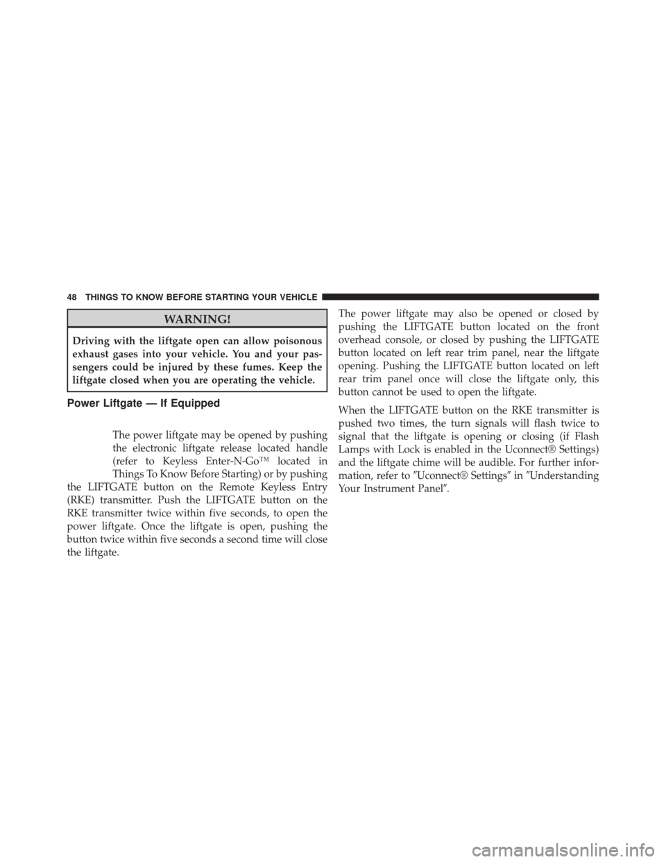 DODGE DURANGO 2014 3.G Service Manual WARNING!
Driving with the liftgate open can allow poisonous
exhaust gases into your vehicle. You and your pas-
sengers could be injured by these fumes. Keep the
liftgate closed when you are operating 