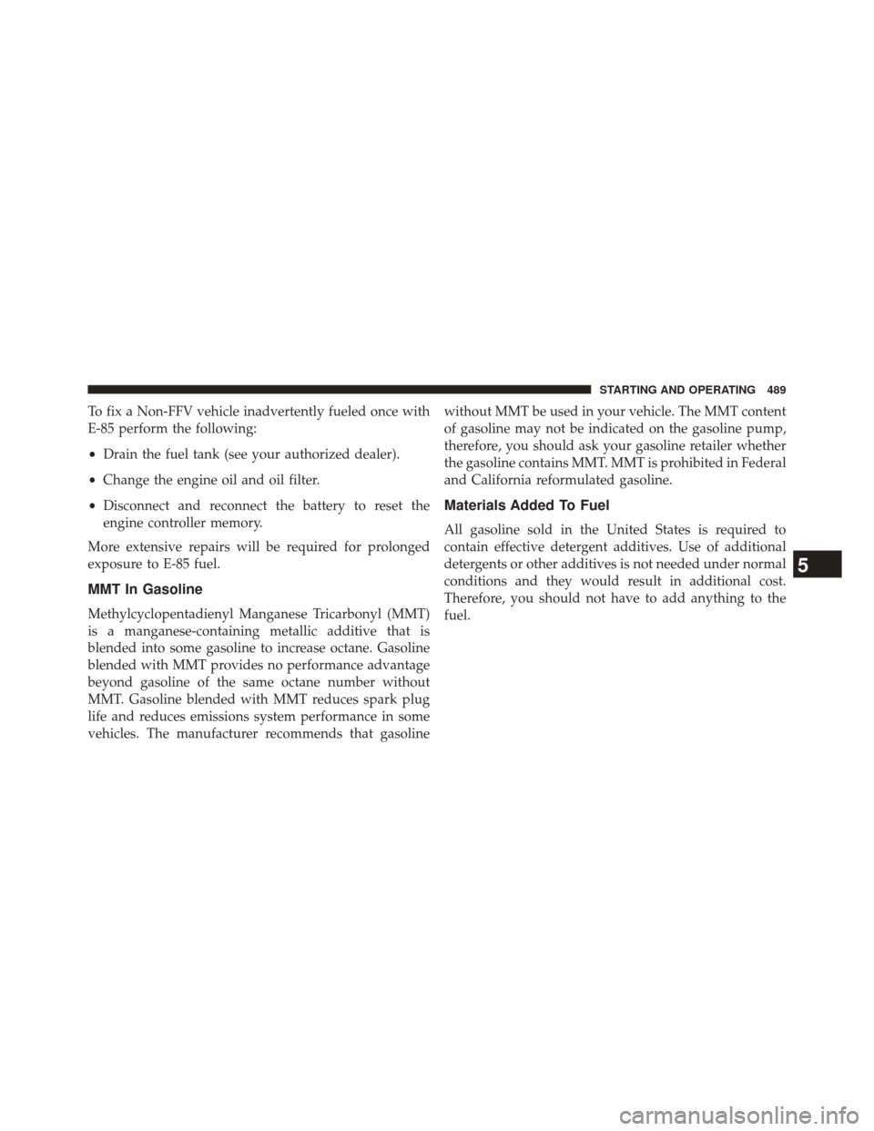 DODGE DURANGO 2014 3.G Owners Manual To fix a Non-FFV vehicle inadvertently fueled once with
E-85 perform the following:
•Drain the fuel tank (see your authorized dealer).
• Change the engine oil and oil filter.
• Disconnect and re DODGE DURANGO 2014 3.G Owners Manual To fix a Non-FFV vehicle inadvertently fueled once with
E-85 perform the following:
•Drain the fuel tank (see your authorized dealer).
• Change the engine oil and oil filter.
• Disconnect and re